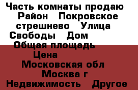 Часть комнаты продаю › Район ­ Покровское-стрешнево › Улица ­ Свободы › Дом ­ 15/10 › Общая площадь ­ 19 › Цена ­ 600 000 - Московская обл., Москва г. Недвижимость » Другое   